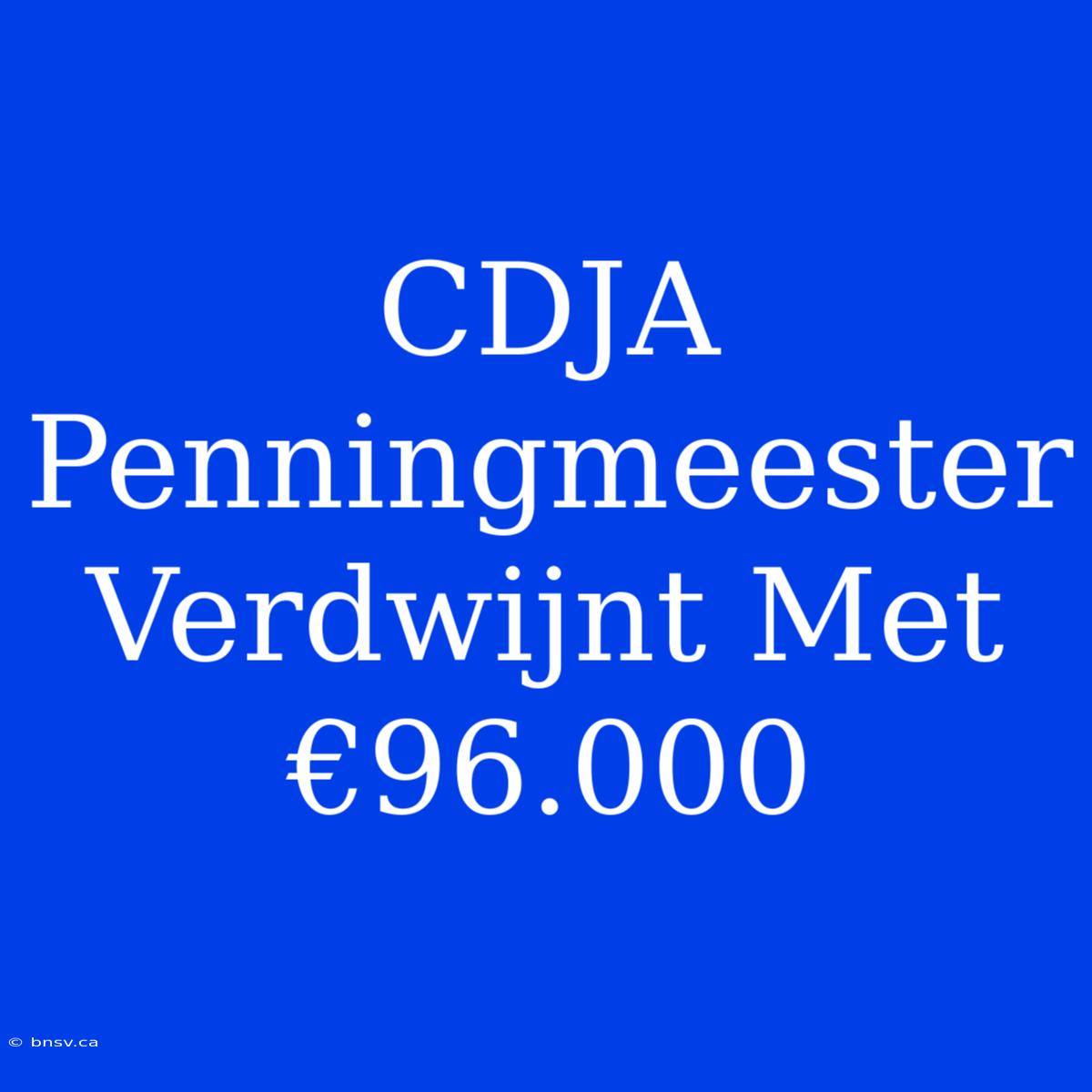 CDJA Penningmeester Verdwijnt Met €96.000