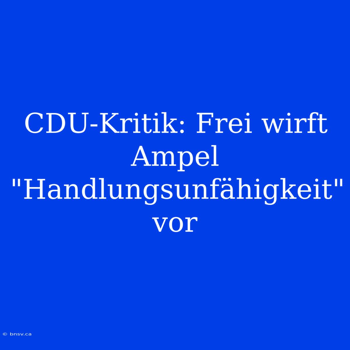 CDU-Kritik: Frei Wirft Ampel 