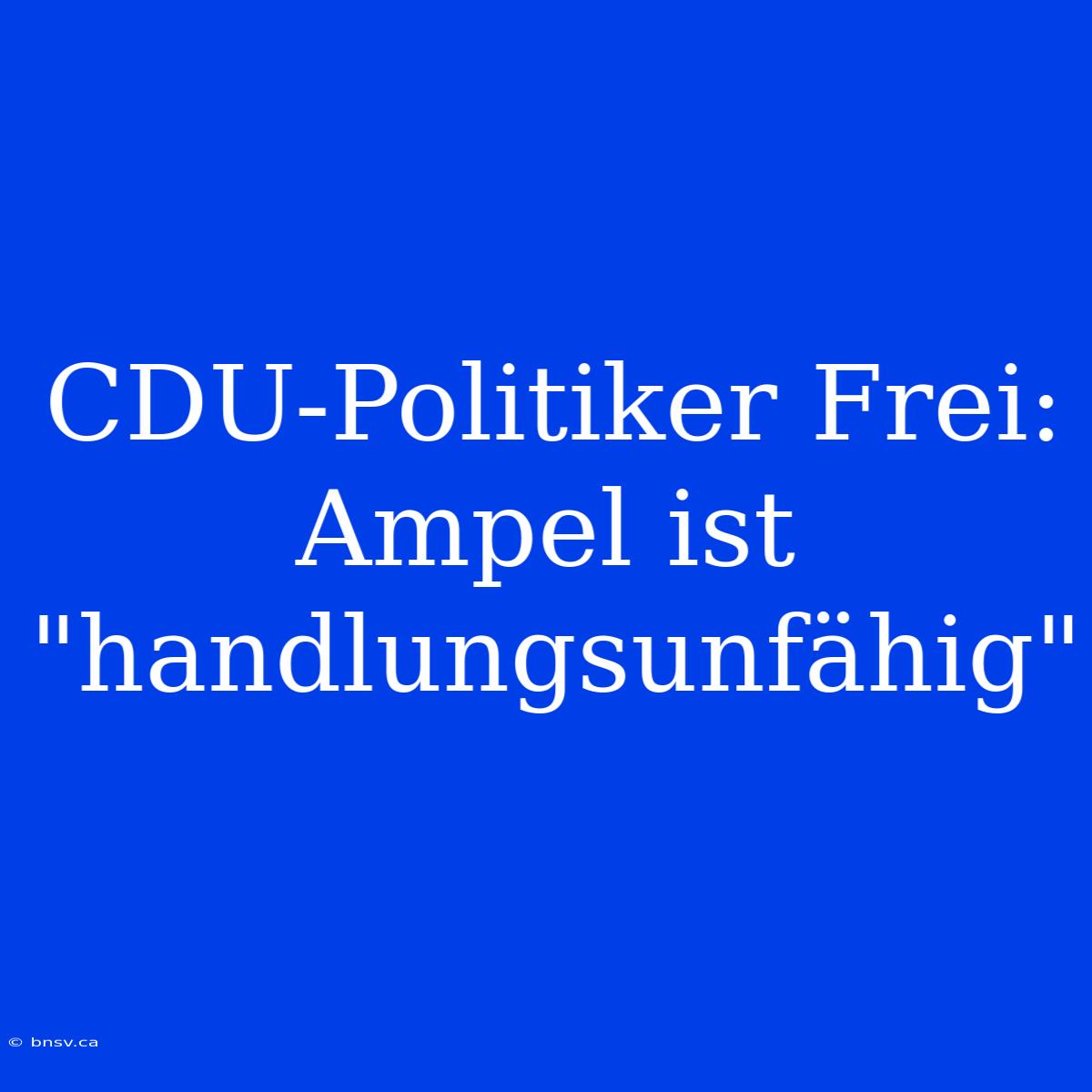 CDU-Politiker Frei: Ampel Ist 