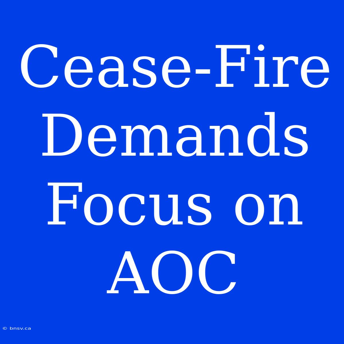 Cease-Fire Demands Focus On AOC