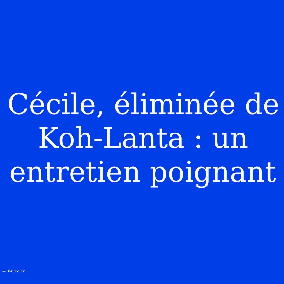 Cécile, Éliminée De Koh-Lanta : Un Entretien Poignant