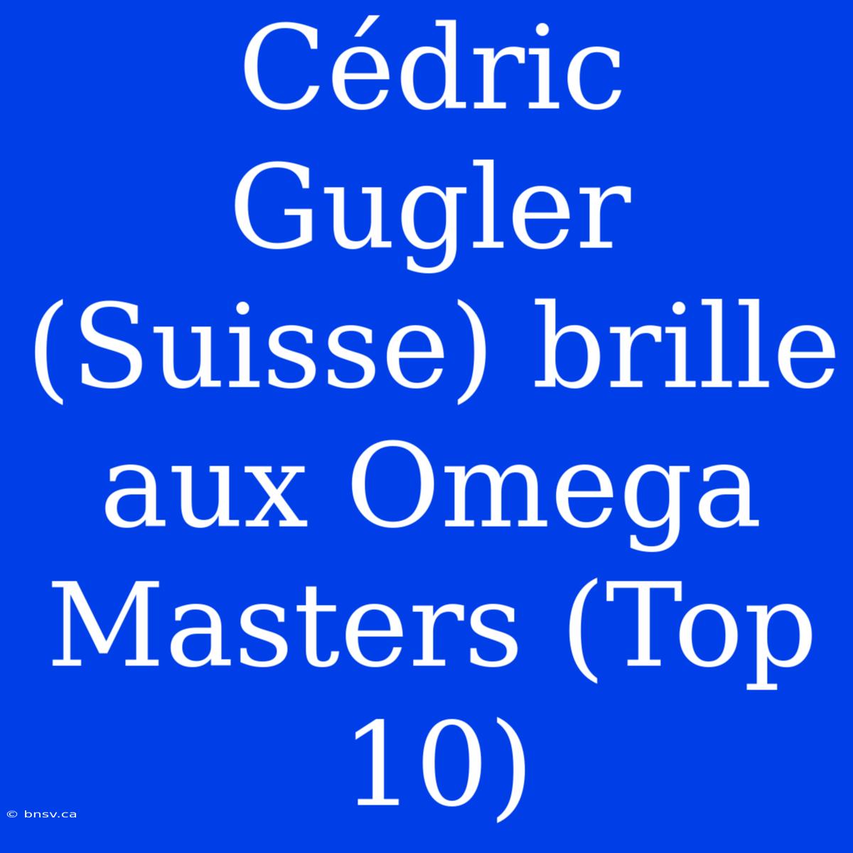 Cédric Gugler (Suisse) Brille Aux Omega Masters (Top 10)