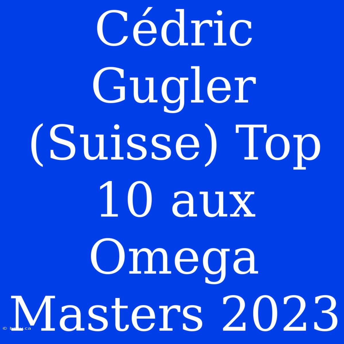 Cédric Gugler (Suisse) Top 10 Aux Omega Masters 2023