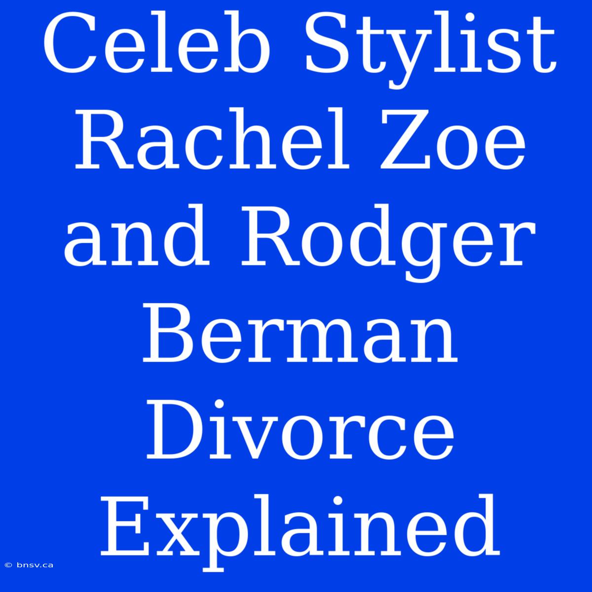 Celeb Stylist Rachel Zoe And Rodger Berman Divorce Explained