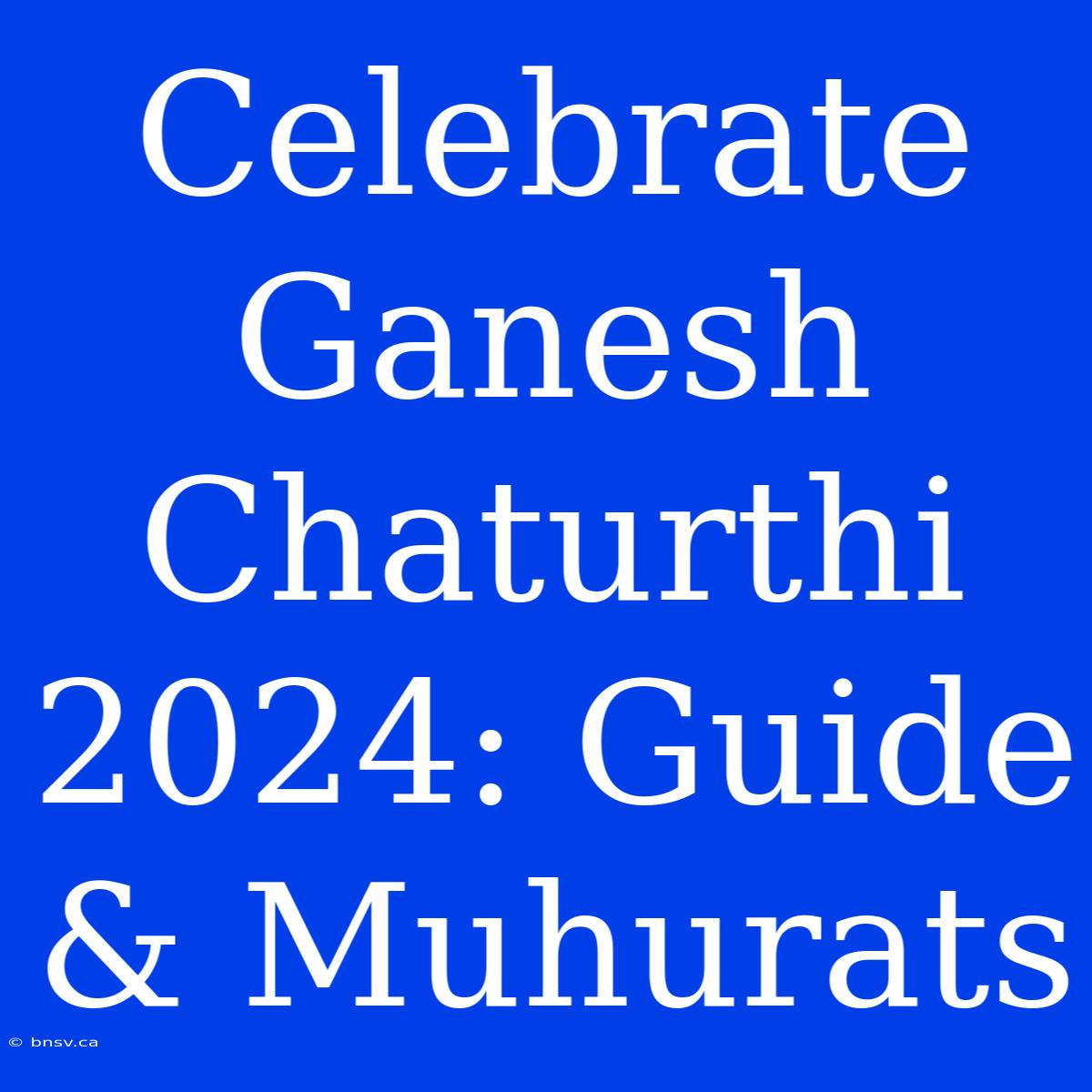 Celebrate Ganesh Chaturthi 2024: Guide & Muhurats