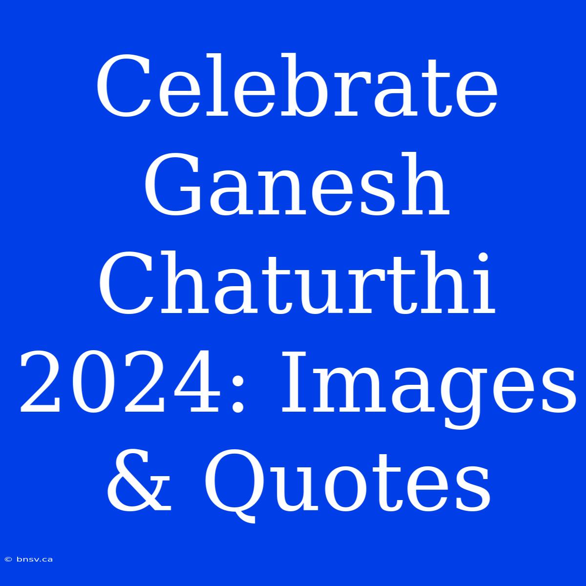 Celebrate Ganesh Chaturthi 2024: Images & Quotes