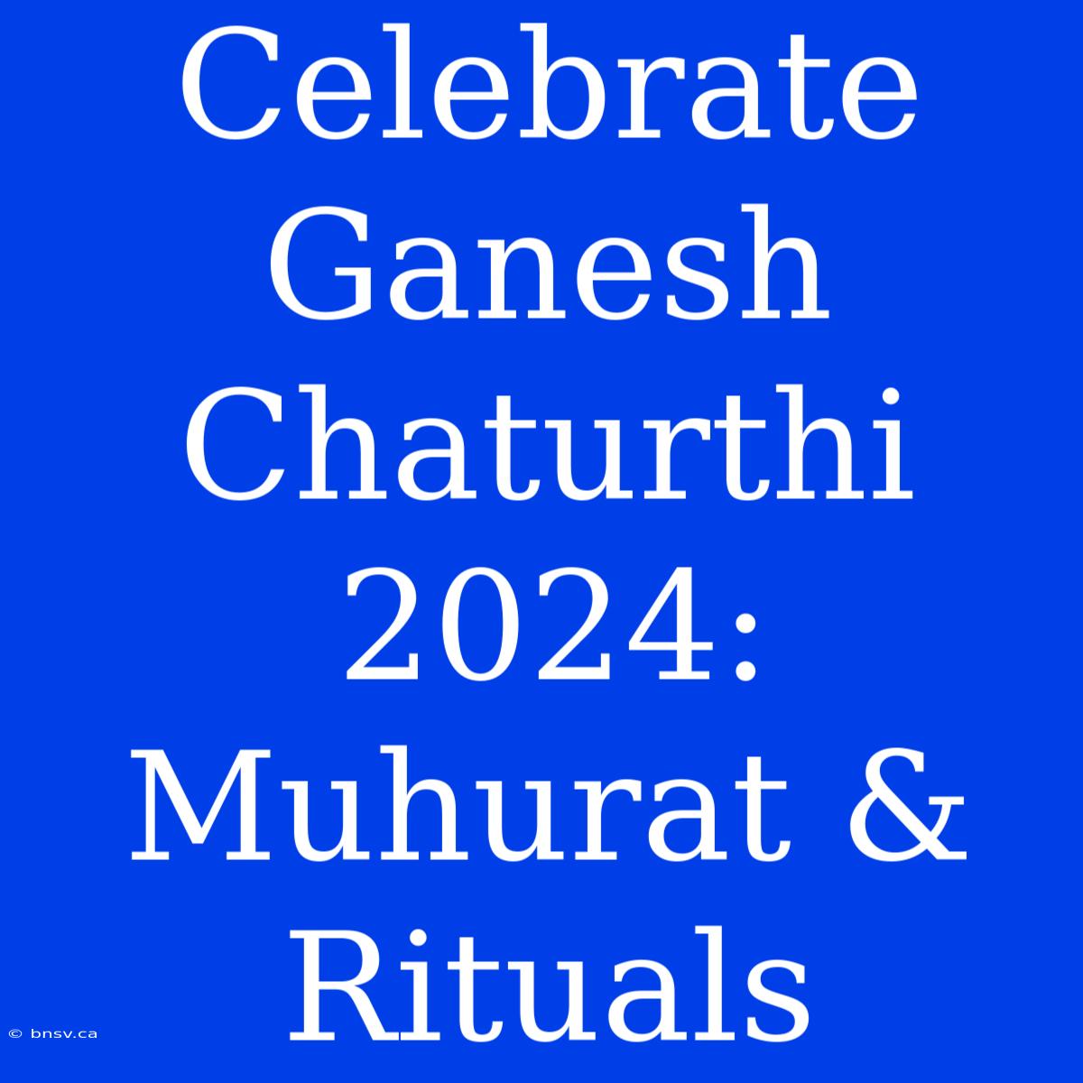 Celebrate Ganesh Chaturthi 2024:  Muhurat & Rituals