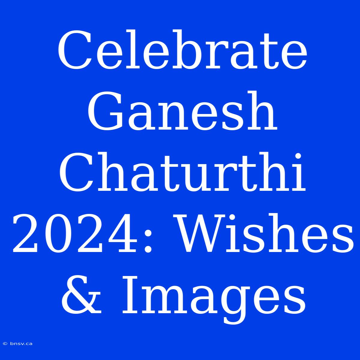 Celebrate Ganesh Chaturthi 2024: Wishes & Images