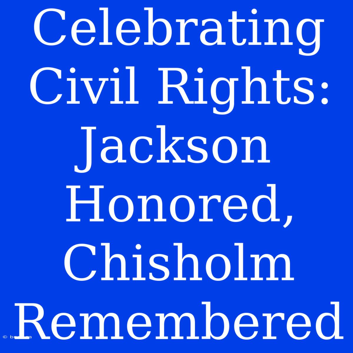 Celebrating Civil Rights: Jackson Honored, Chisholm Remembered