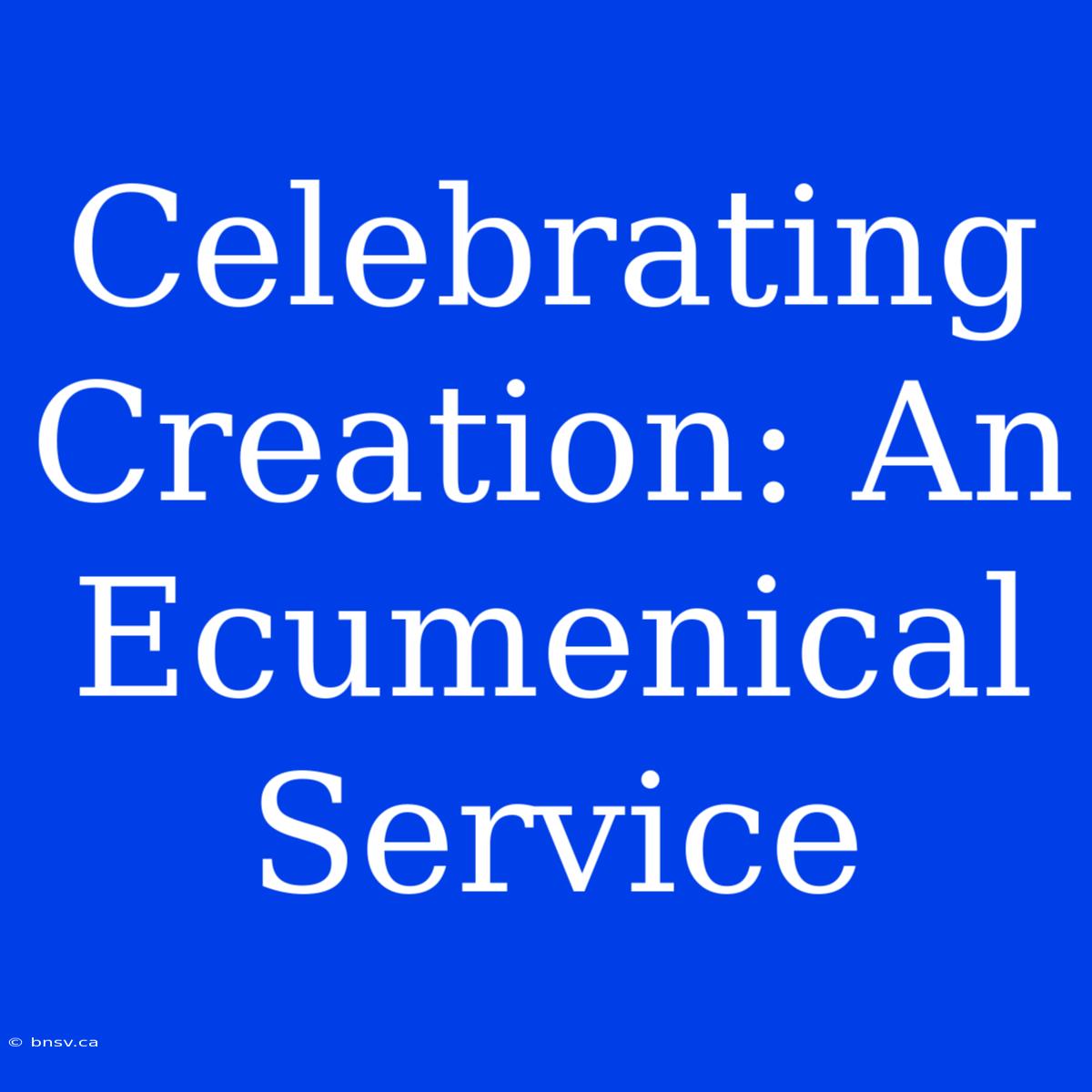 Celebrating Creation: An Ecumenical Service