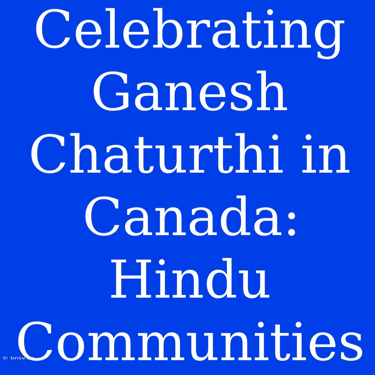 Celebrating Ganesh Chaturthi In Canada: Hindu Communities