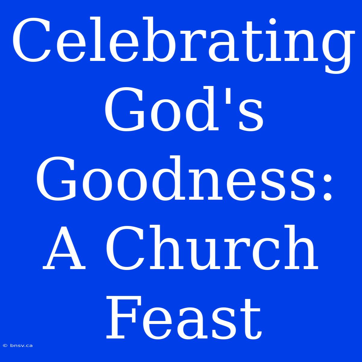 Celebrating God's Goodness: A Church Feast