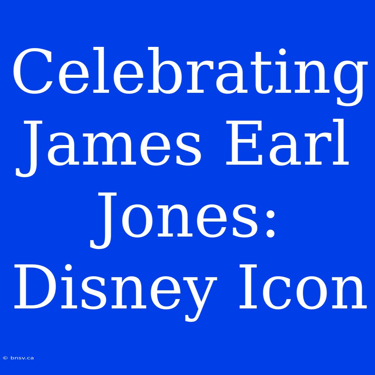 Celebrating James Earl Jones: Disney Icon