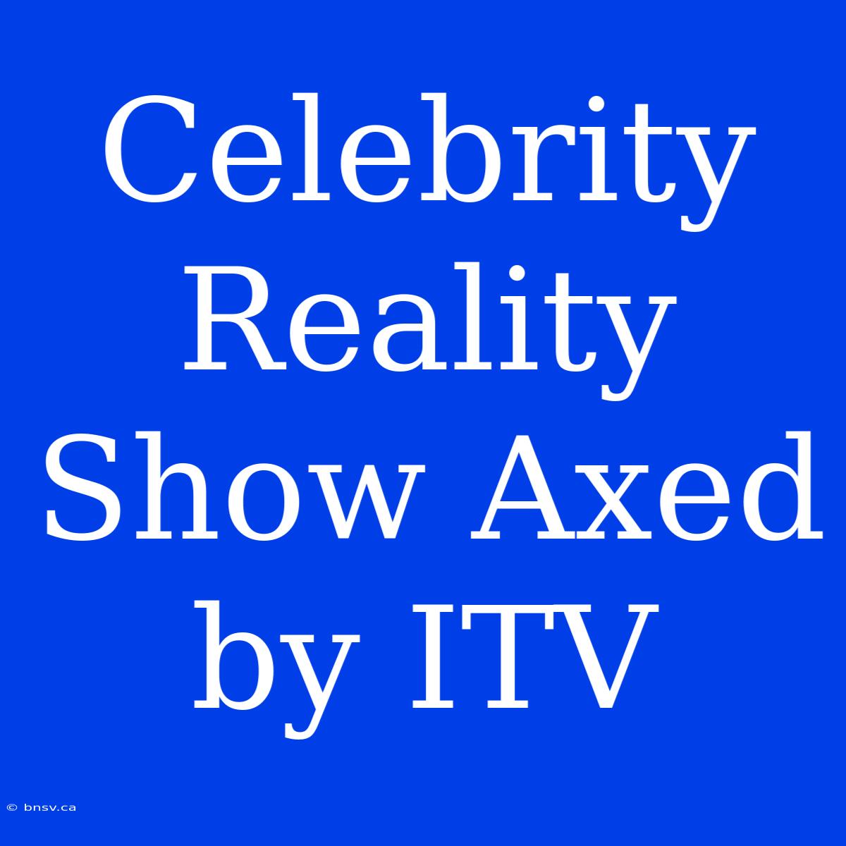 Celebrity Reality Show Axed By ITV