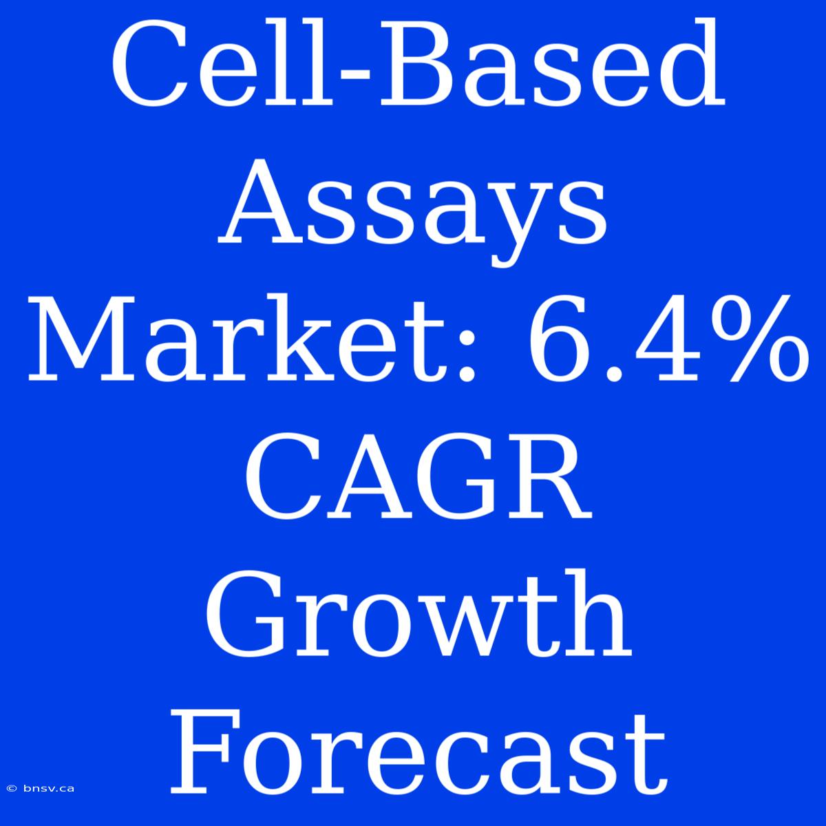 Cell-Based Assays Market: 6.4% CAGR Growth Forecast