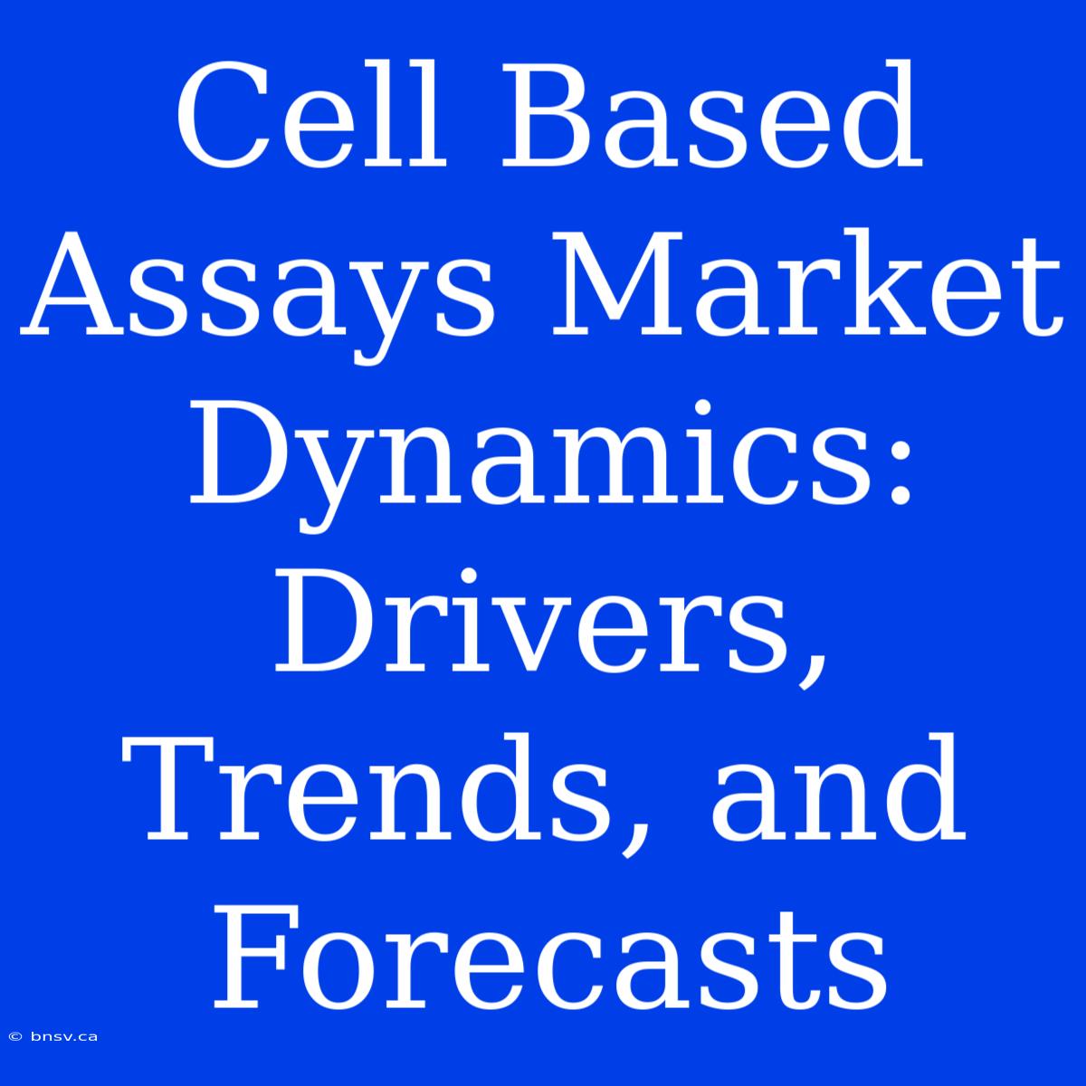 Cell Based Assays Market Dynamics: Drivers, Trends, And Forecasts