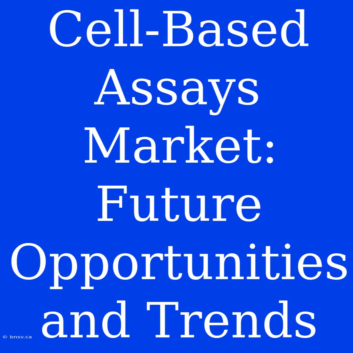 Cell-Based Assays Market: Future Opportunities And Trends