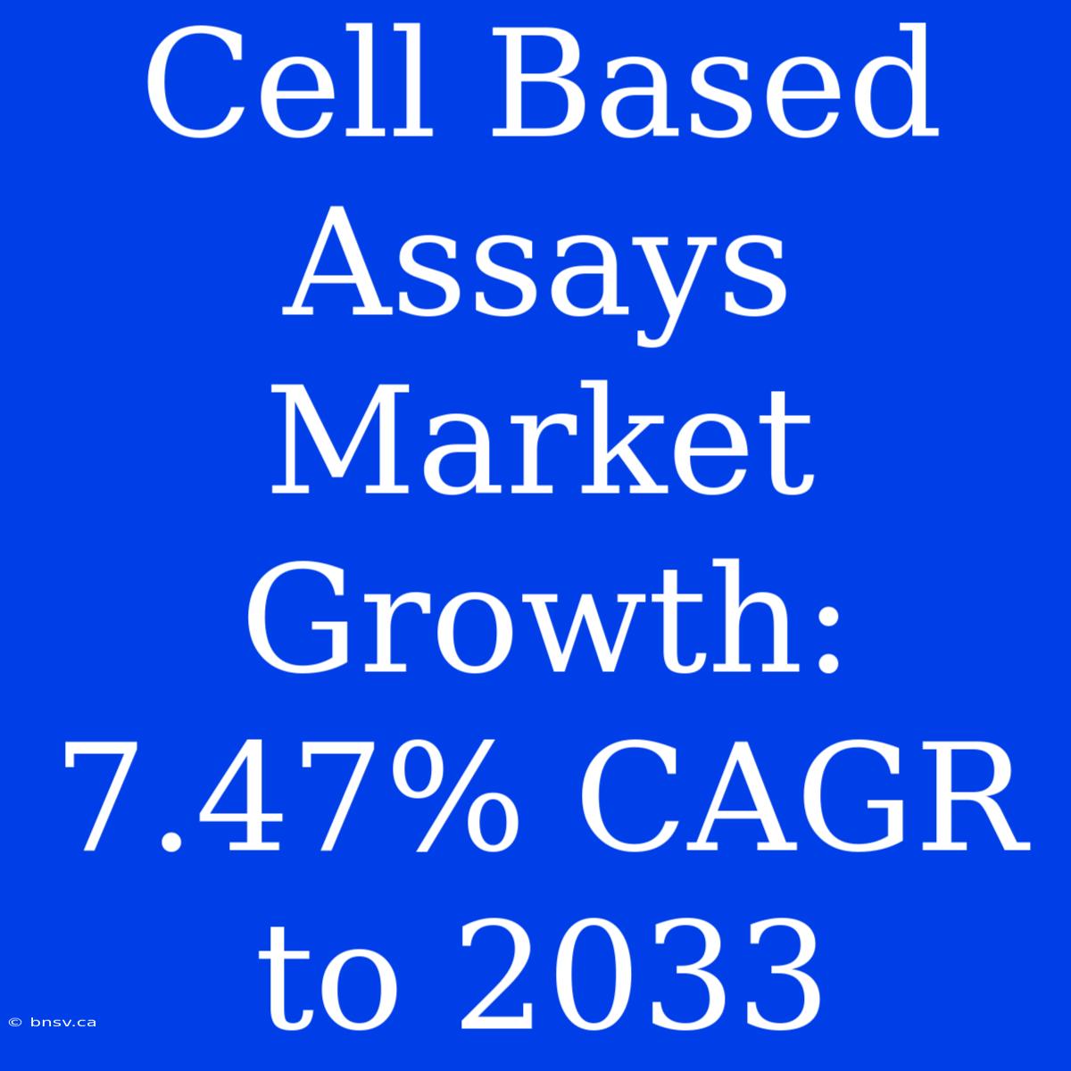 Cell Based Assays Market Growth: 7.47% CAGR To 2033