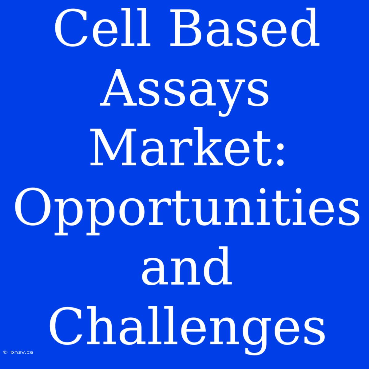 Cell Based Assays Market: Opportunities And Challenges