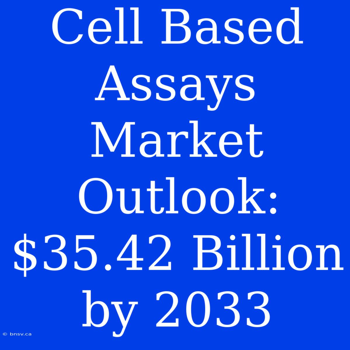 Cell Based Assays Market Outlook: $35.42 Billion By 2033