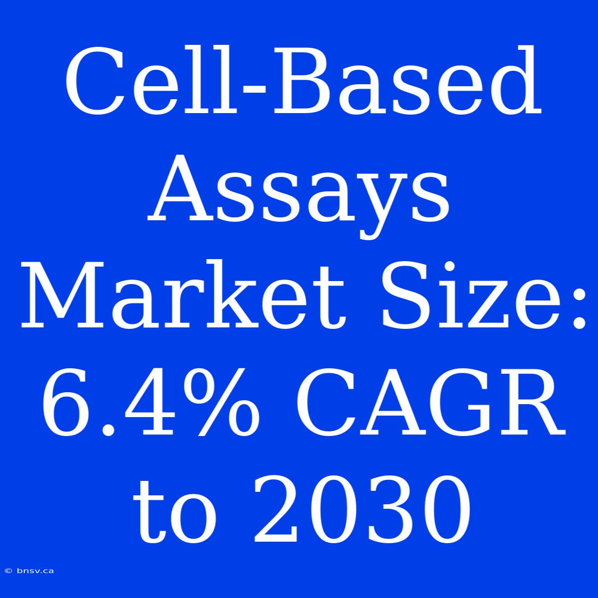 Cell-Based Assays Market Size: 6.4% CAGR To 2030