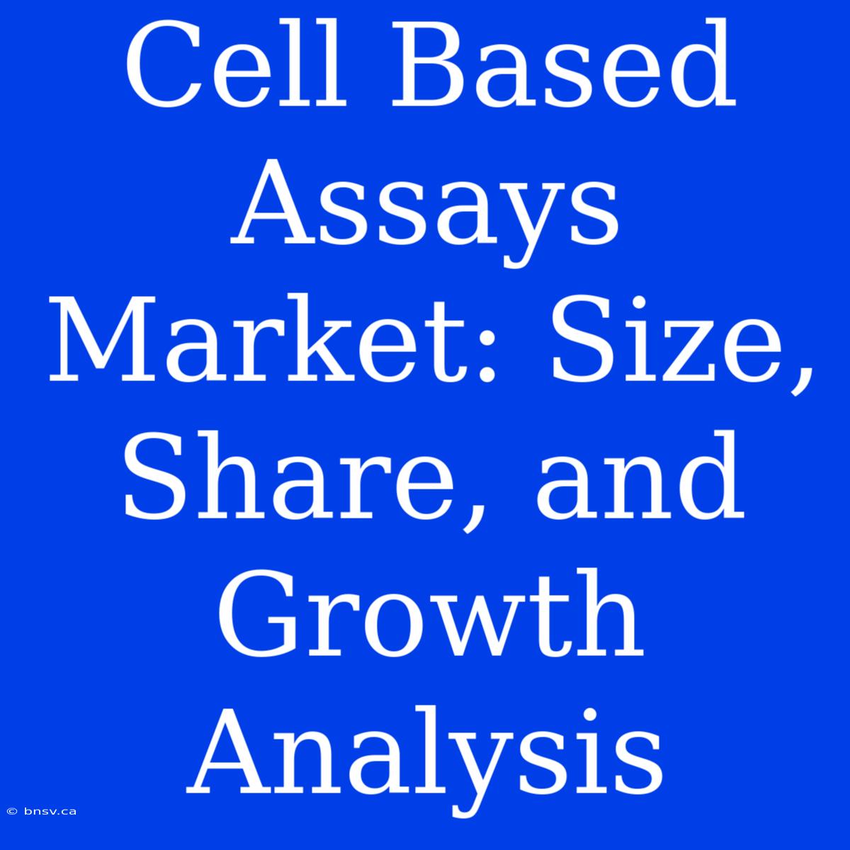 Cell Based Assays Market: Size, Share, And Growth Analysis