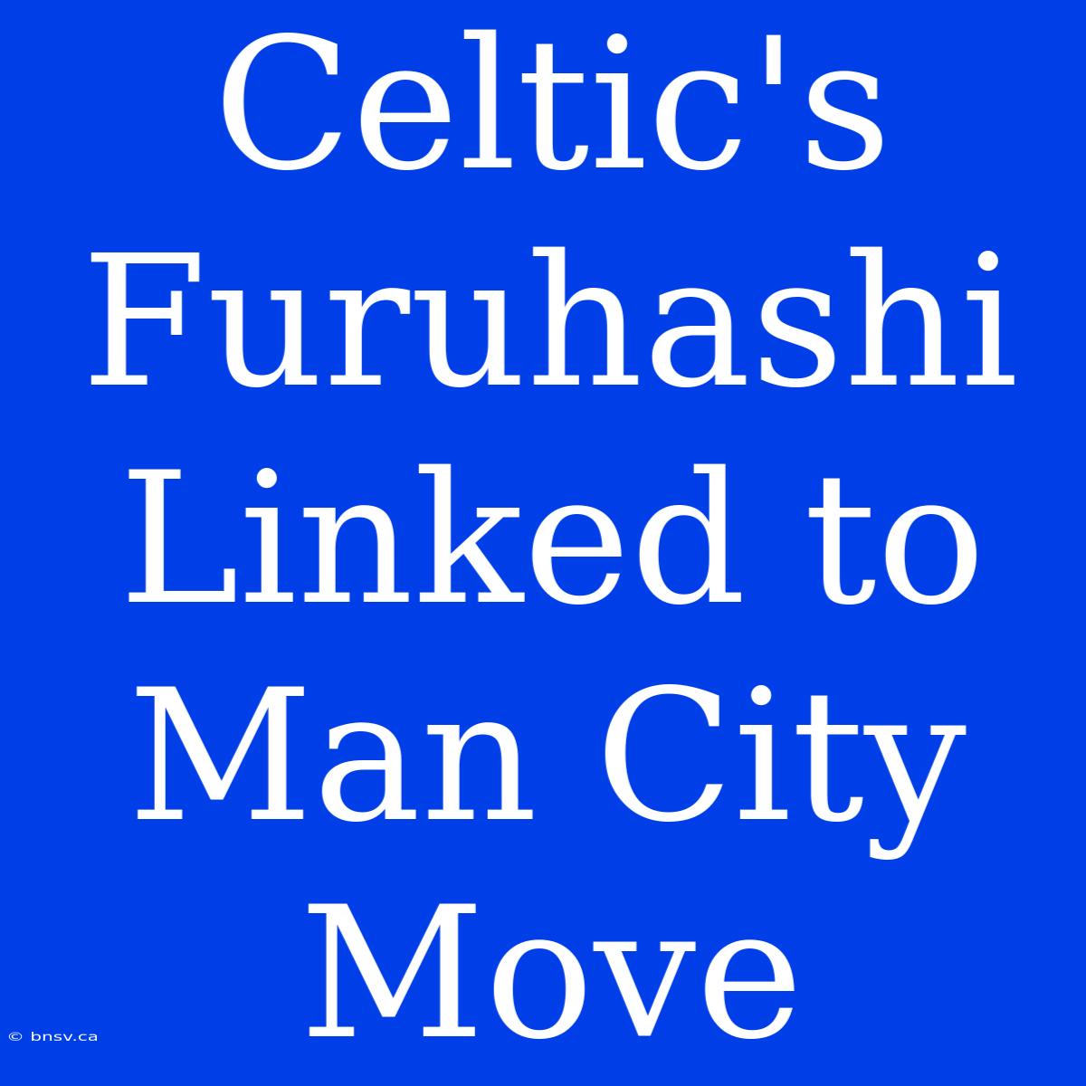 Celtic's Furuhashi Linked To Man City Move