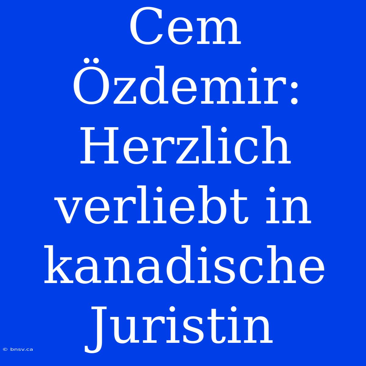 Cem Özdemir: Herzlich Verliebt In Kanadische Juristin