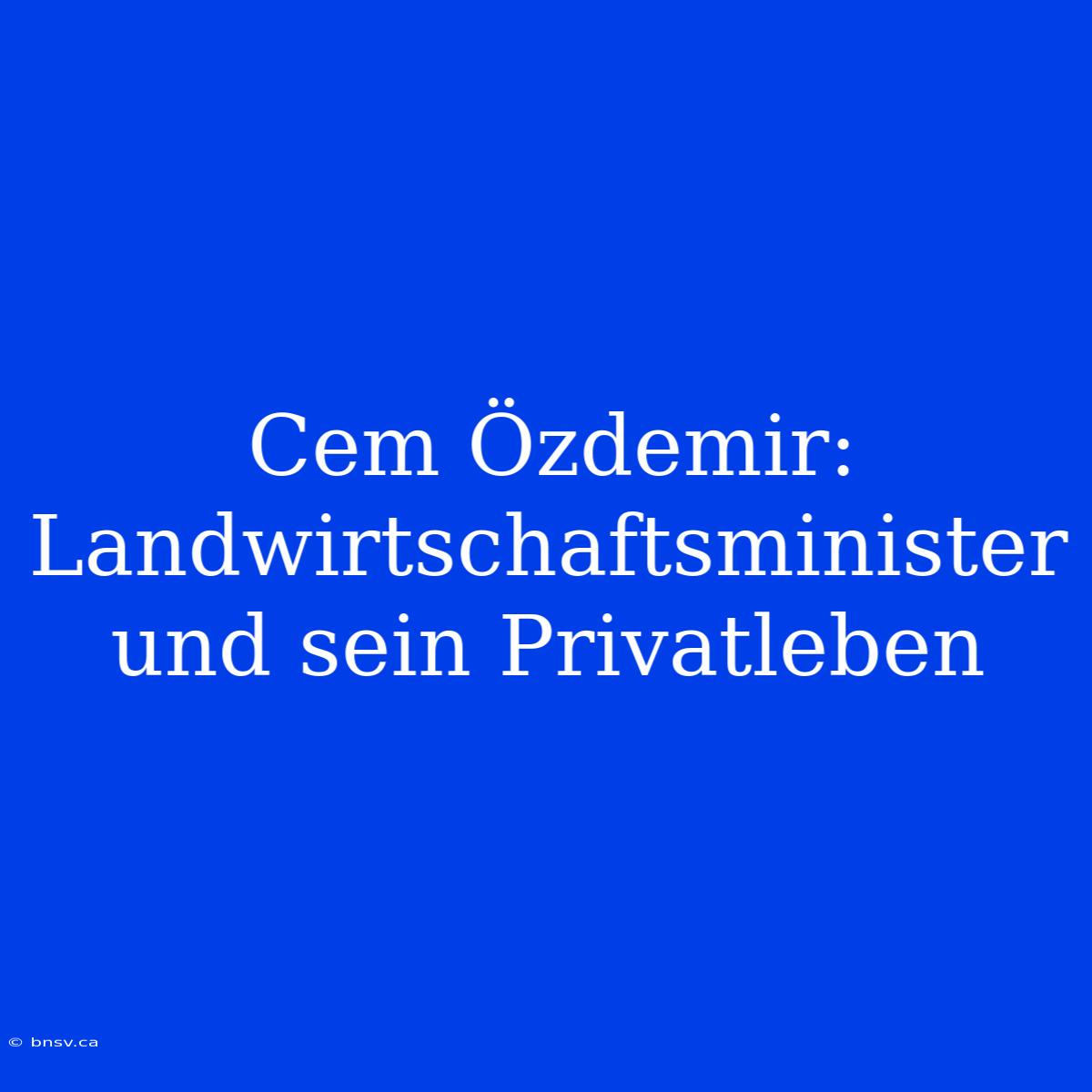 Cem Özdemir: Landwirtschaftsminister Und Sein Privatleben