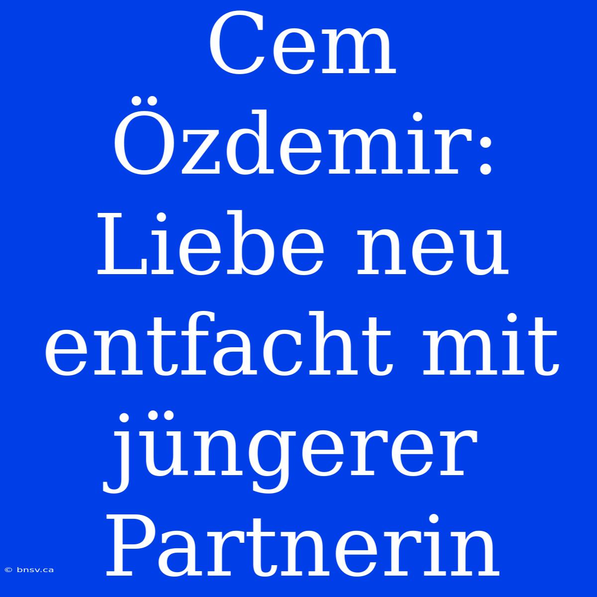 Cem Özdemir: Liebe Neu Entfacht Mit Jüngerer Partnerin