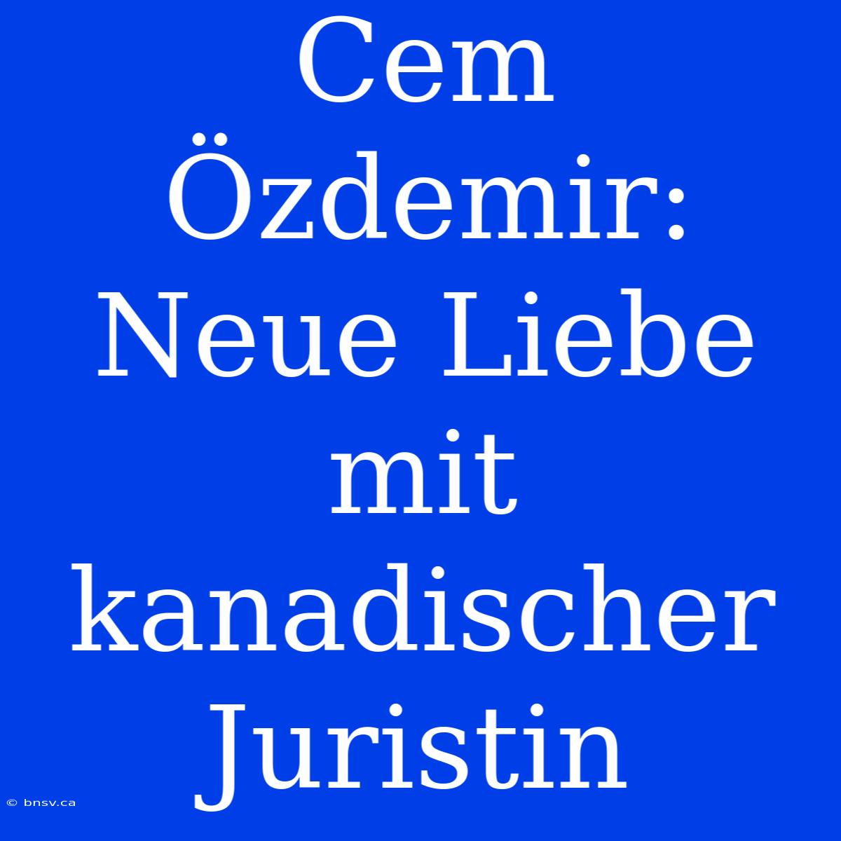 Cem Özdemir: Neue Liebe Mit Kanadischer Juristin