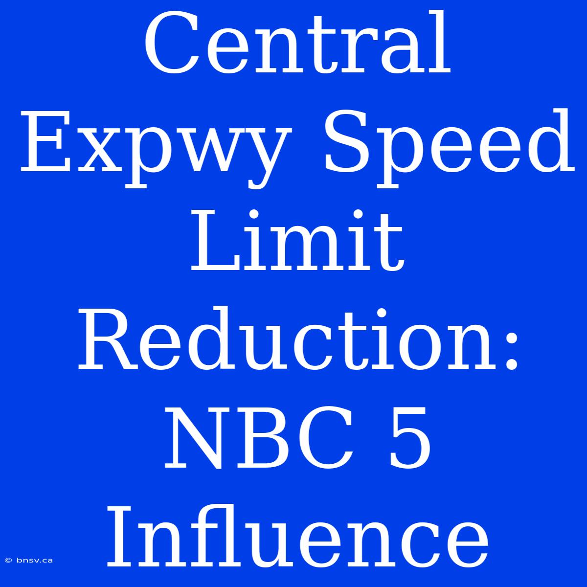 Central Expwy Speed Limit Reduction: NBC 5 Influence