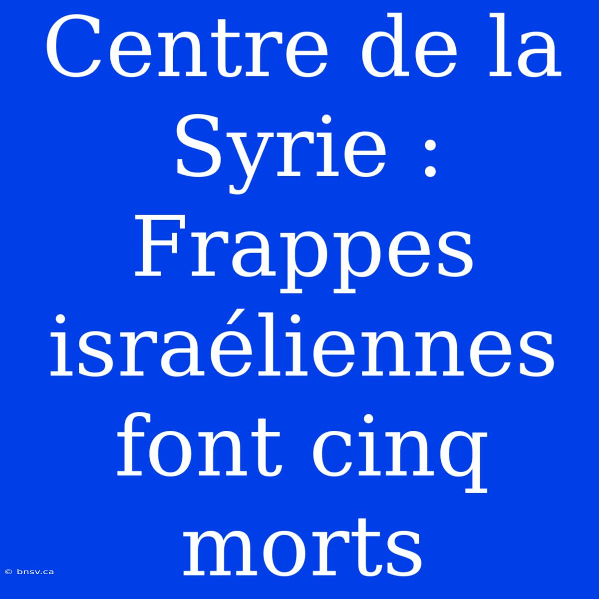 Centre De La Syrie : Frappes Israéliennes Font Cinq Morts