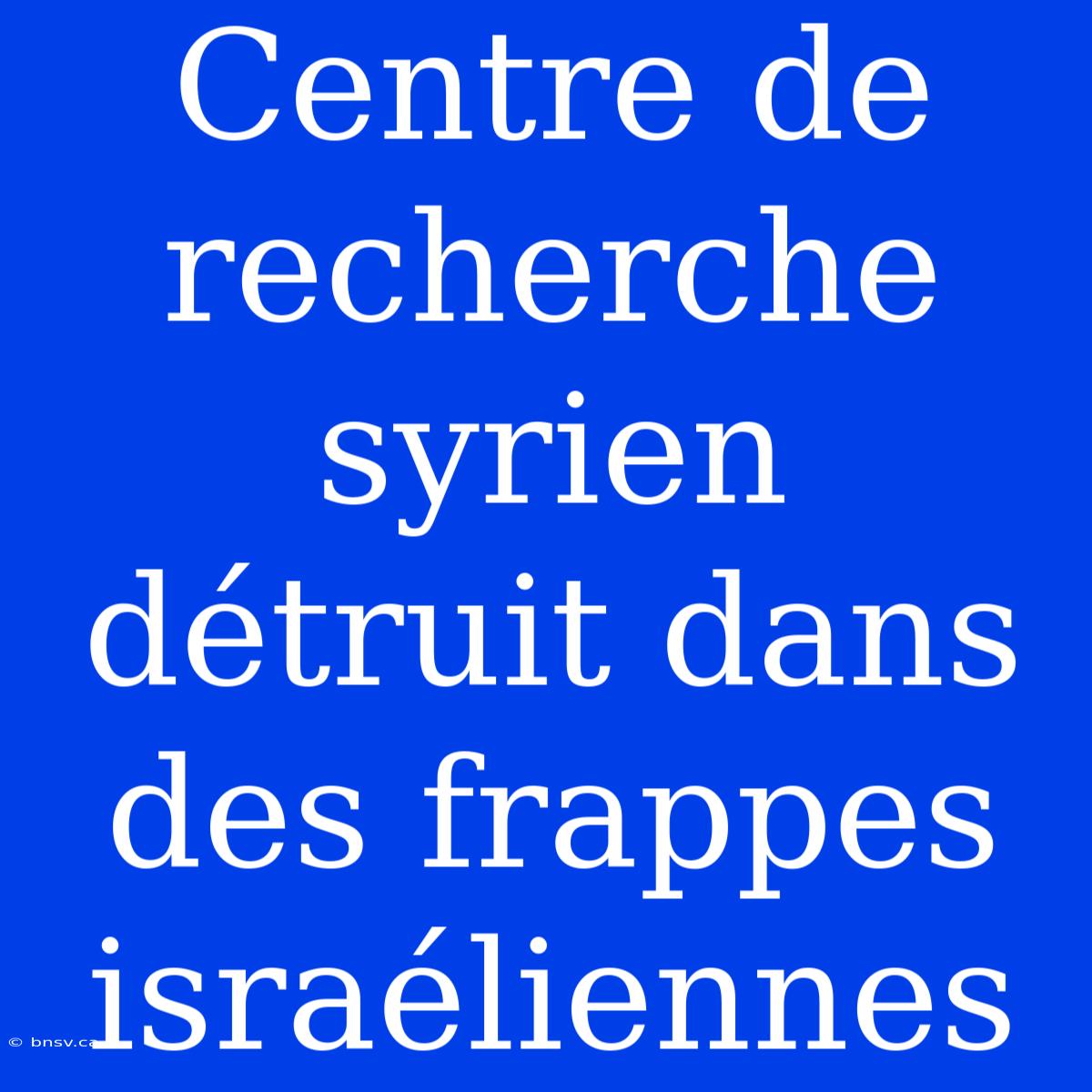 Centre De Recherche Syrien Détruit Dans Des Frappes Israéliennes