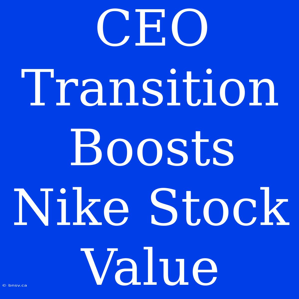 CEO Transition Boosts Nike Stock Value