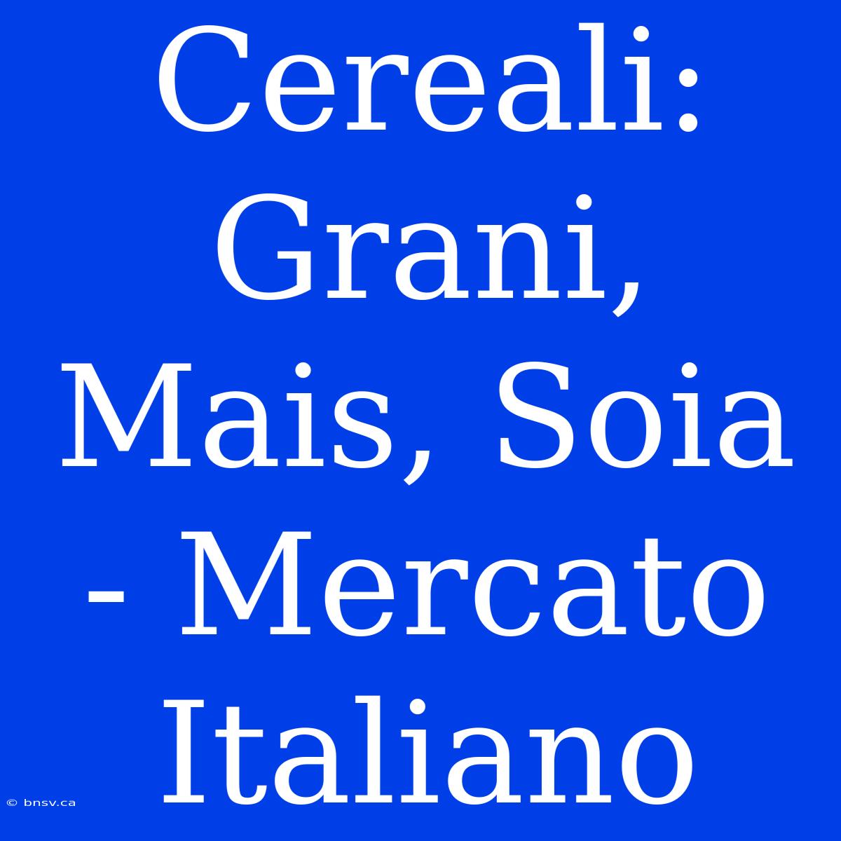 Cereali: Grani, Mais, Soia - Mercato Italiano