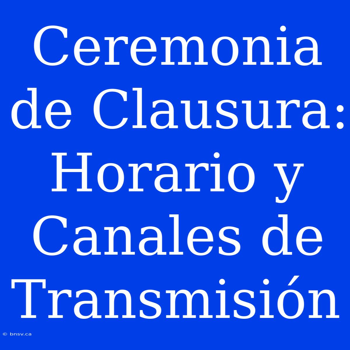 Ceremonia De Clausura: Horario Y Canales De Transmisión