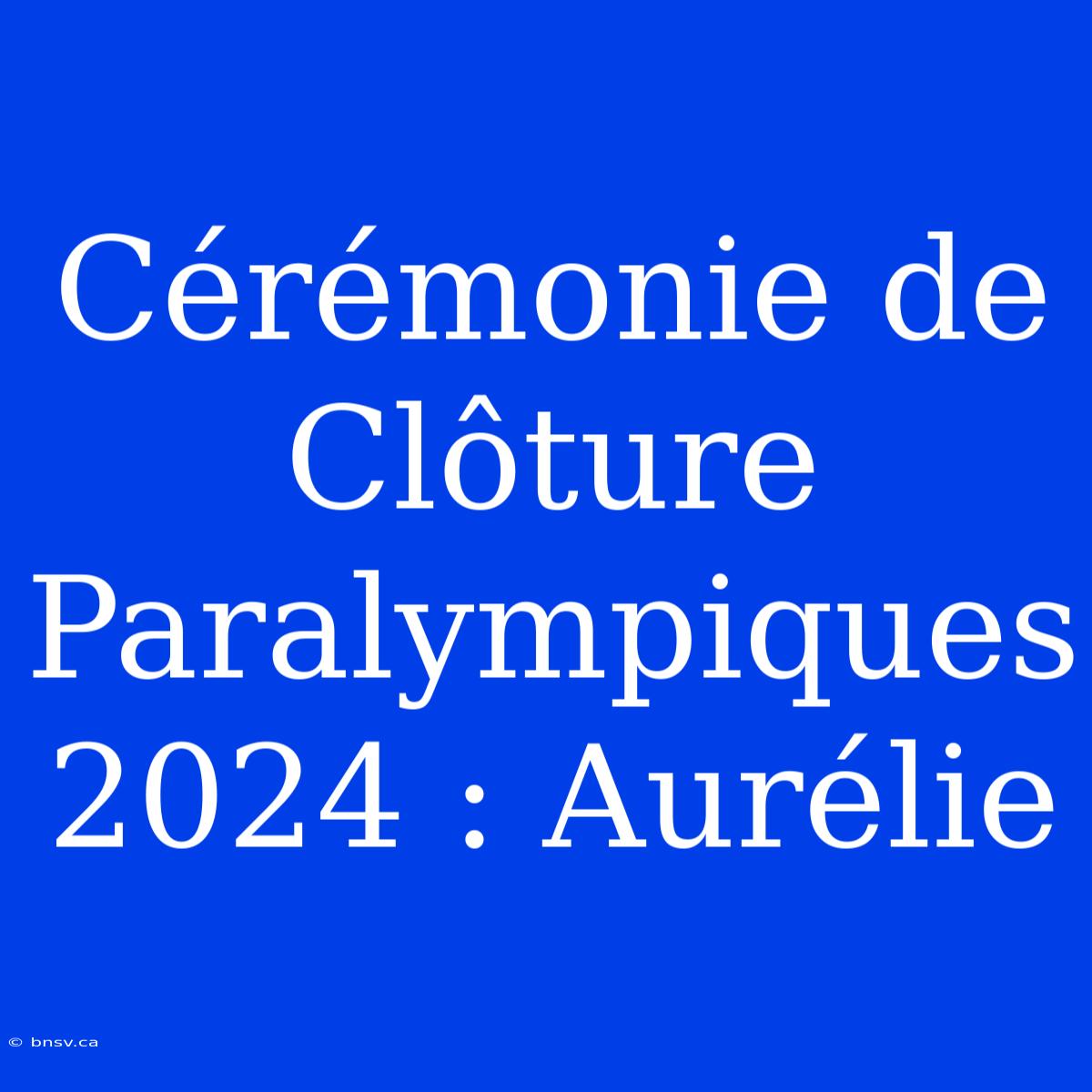 Cérémonie De Clôture Paralympiques 2024 : Aurélie