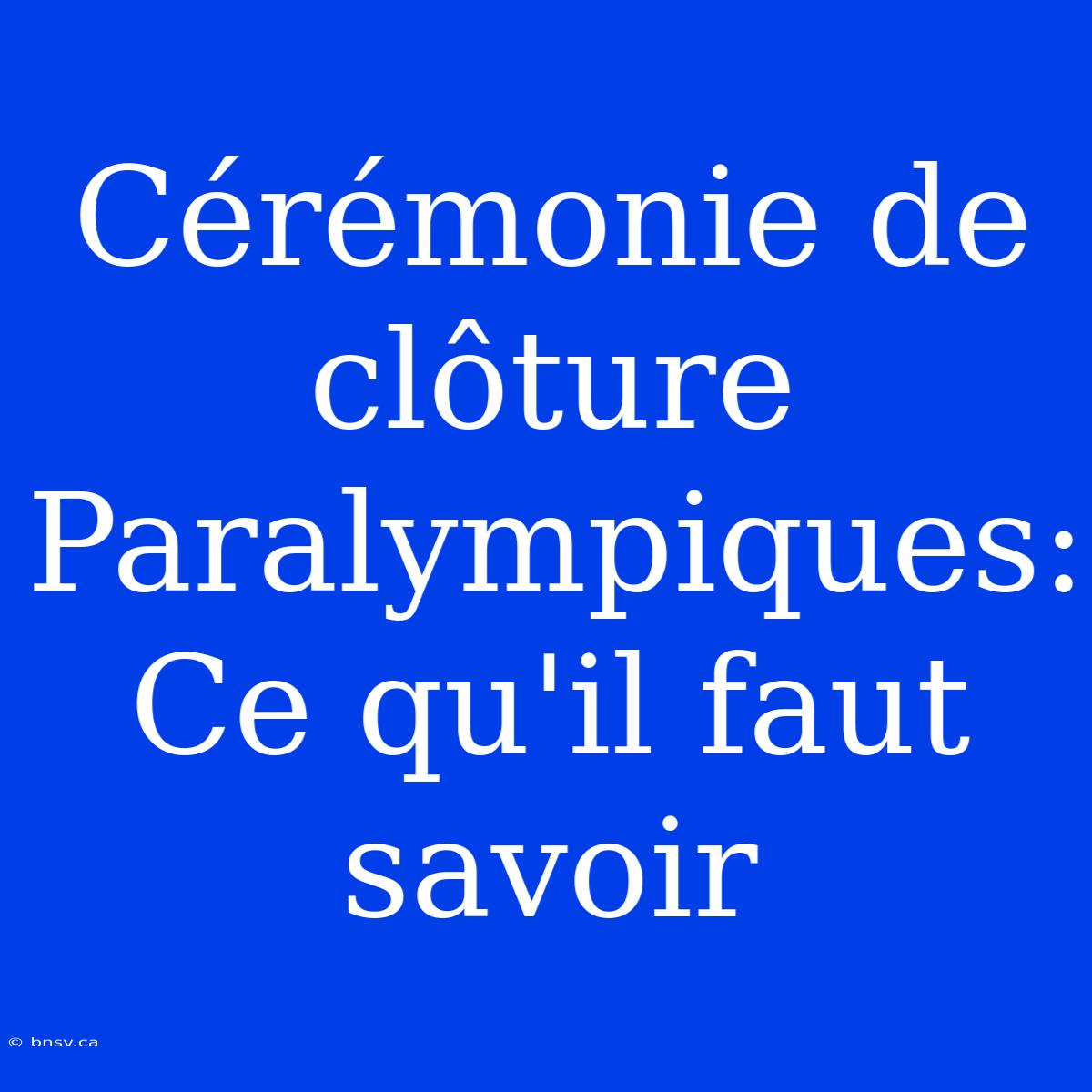 Cérémonie De Clôture Paralympiques: Ce Qu'il Faut Savoir