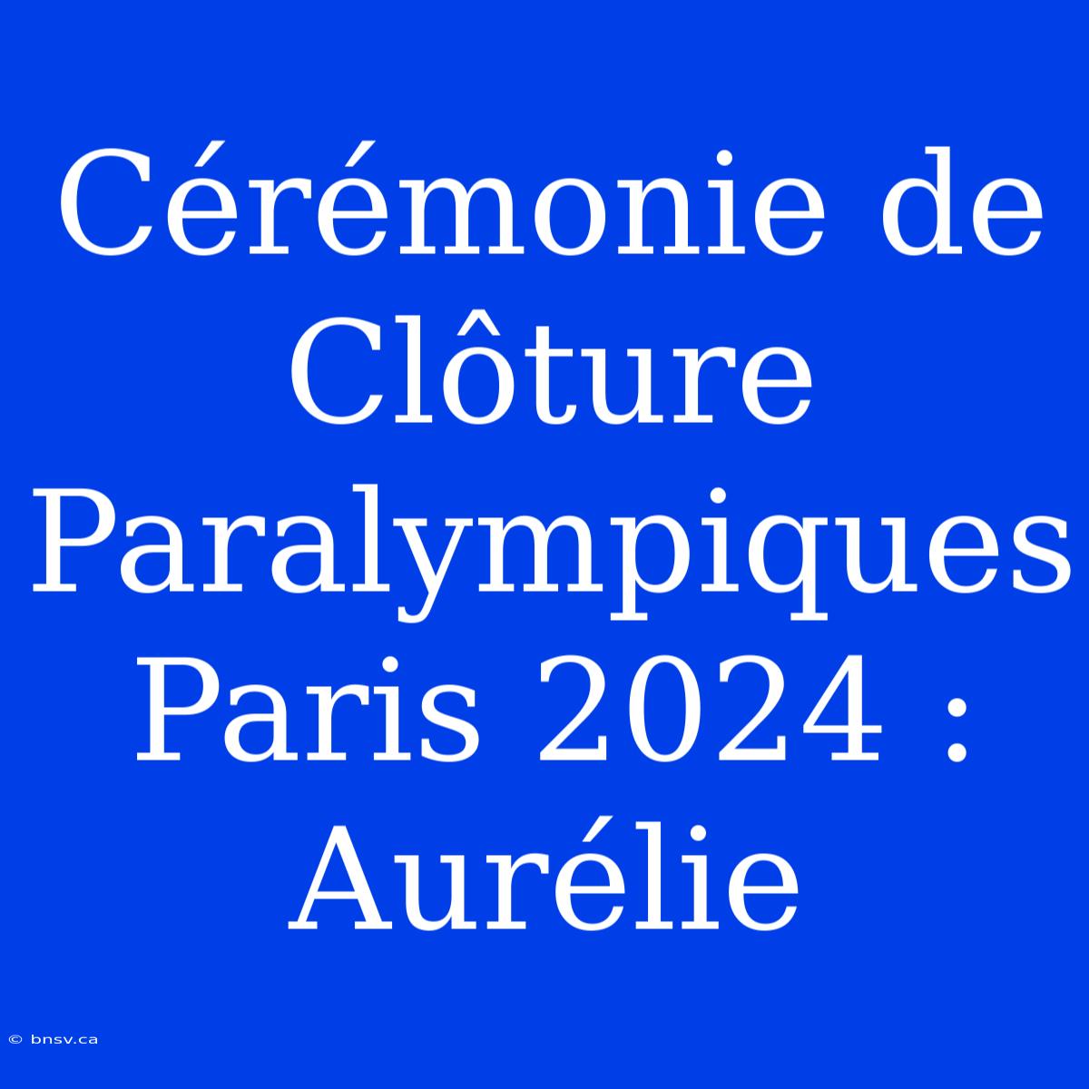 Cérémonie De Clôture Paralympiques Paris 2024 : Aurélie