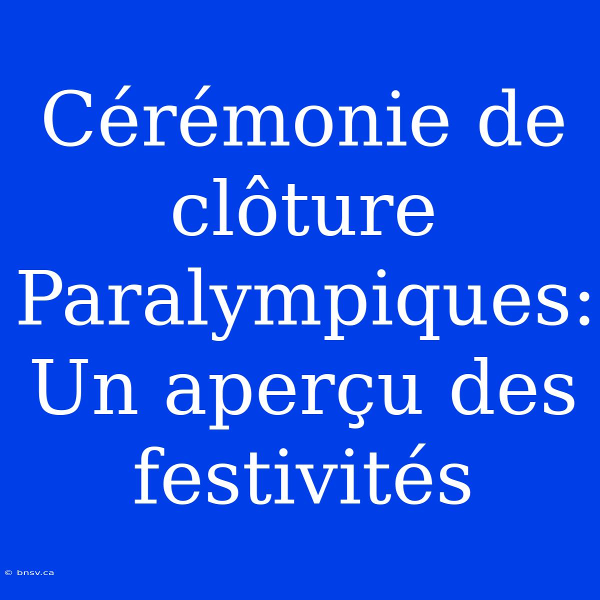 Cérémonie De Clôture Paralympiques: Un Aperçu Des Festivités