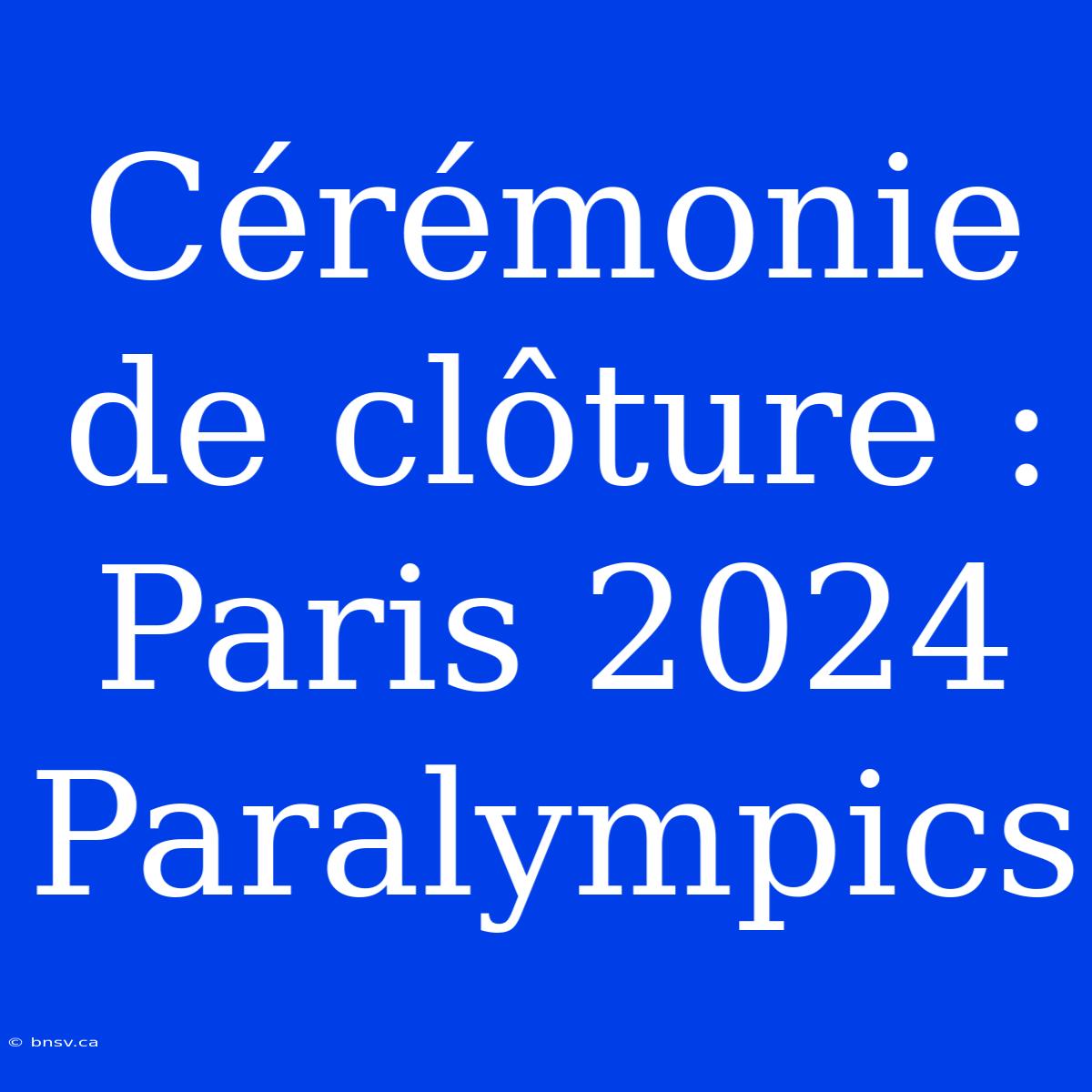 Cérémonie De Clôture : Paris 2024 Paralympics