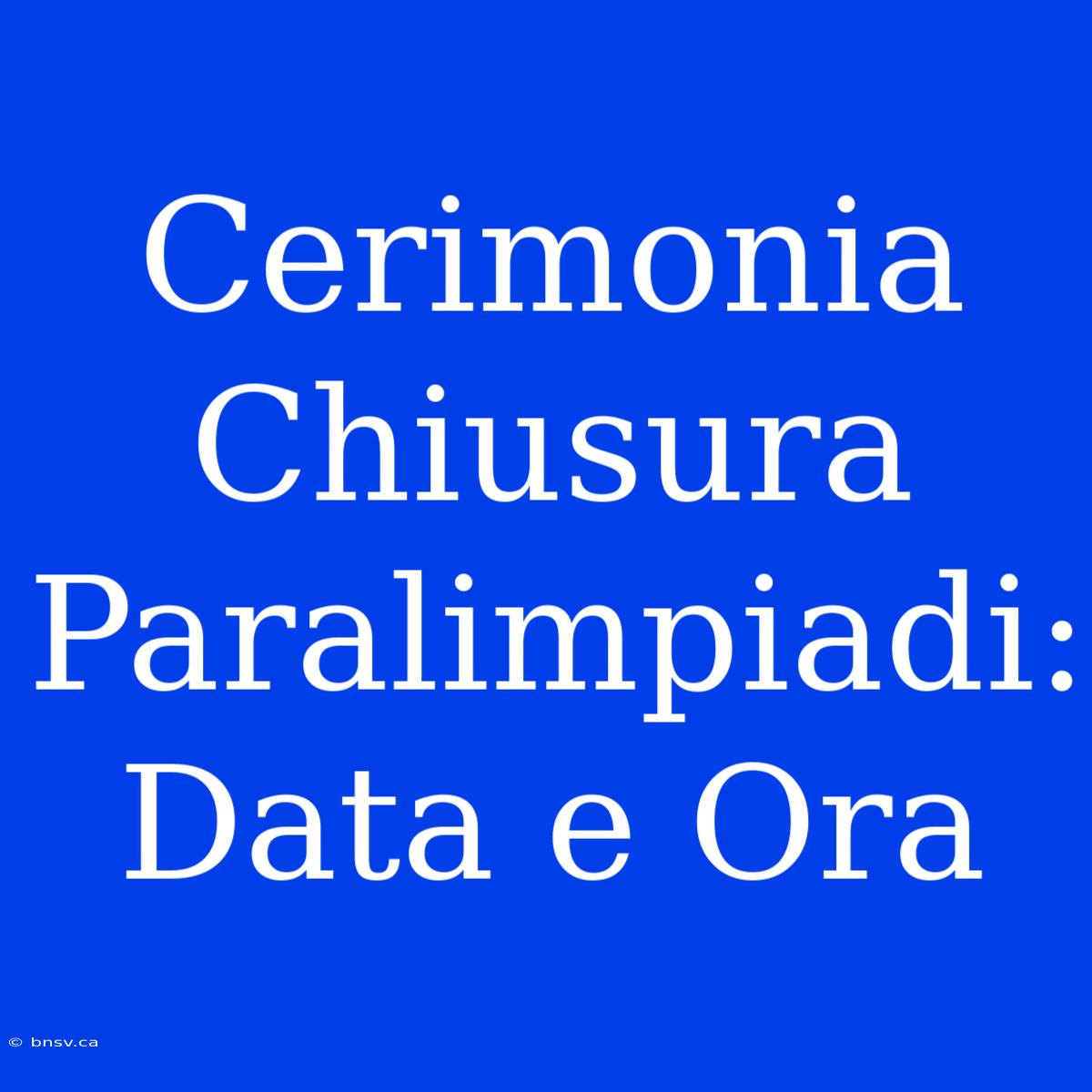 Cerimonia Chiusura Paralimpiadi: Data E Ora