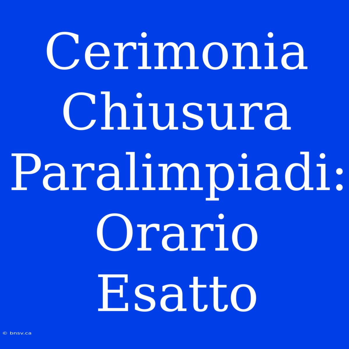 Cerimonia Chiusura Paralimpiadi: Orario Esatto