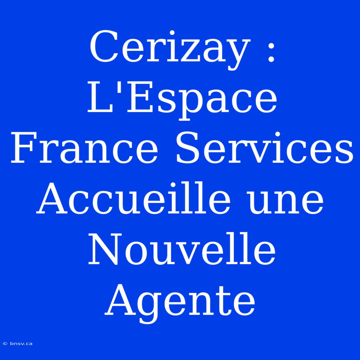 Cerizay : L'Espace France Services Accueille Une Nouvelle Agente