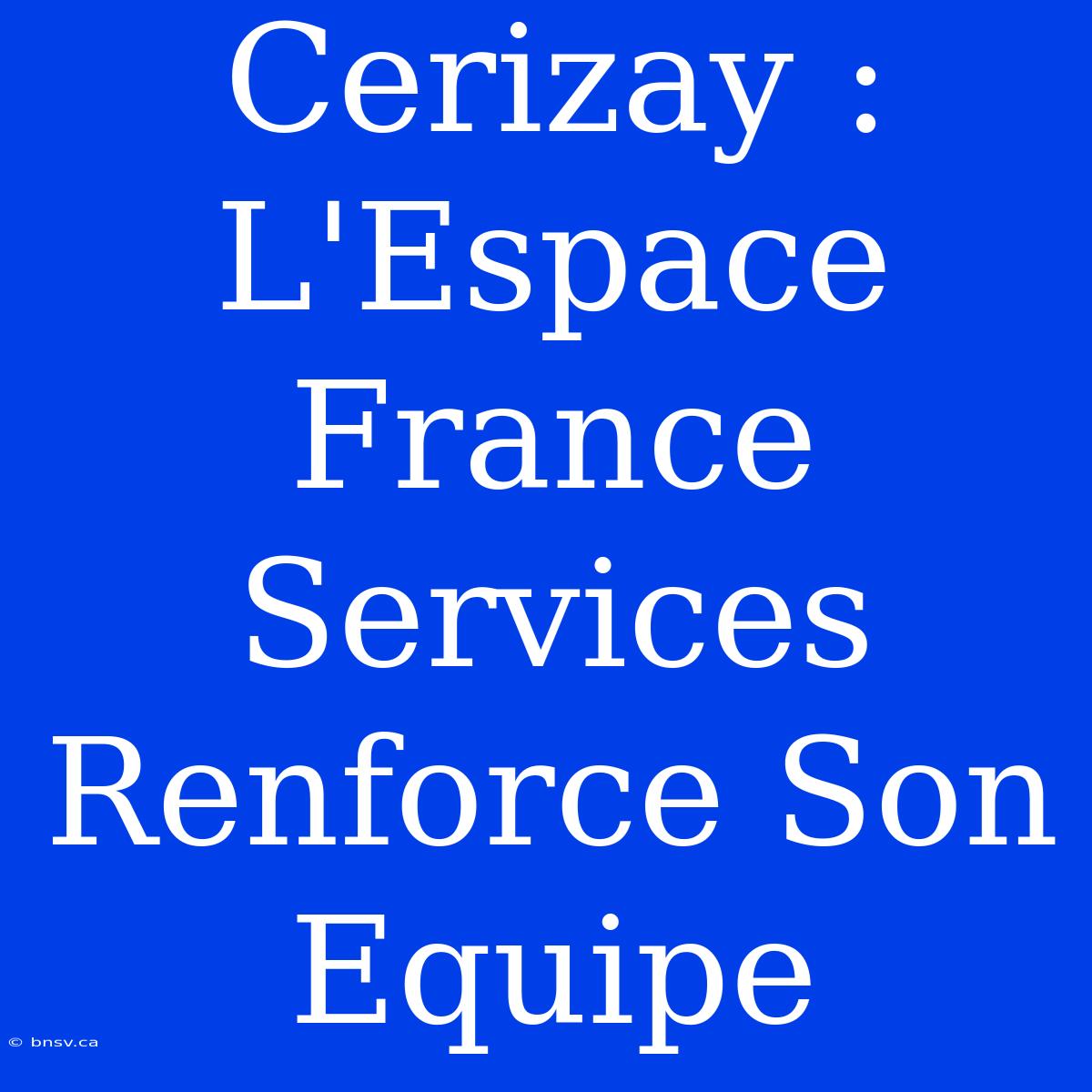 Cerizay : L'Espace France Services Renforce Son Equipe