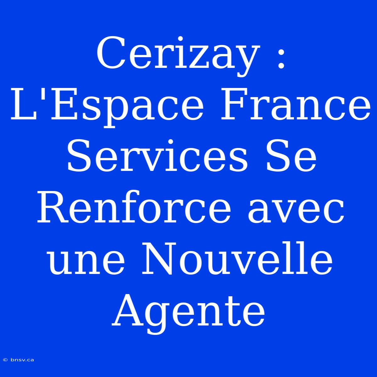 Cerizay : L'Espace France Services Se Renforce Avec Une Nouvelle Agente