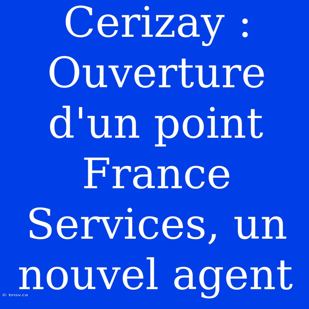 Cerizay : Ouverture D'un Point France Services, Un Nouvel Agent