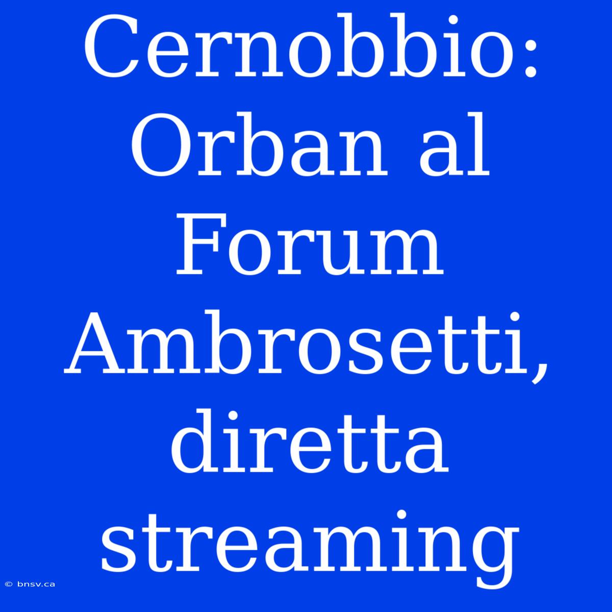 Cernobbio: Orban Al Forum Ambrosetti, Diretta Streaming