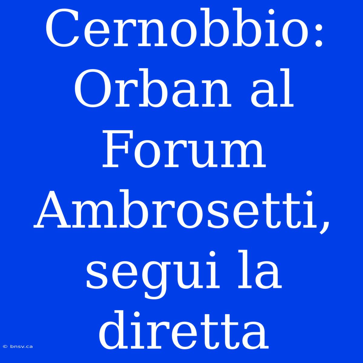 Cernobbio: Orban Al Forum Ambrosetti, Segui La Diretta